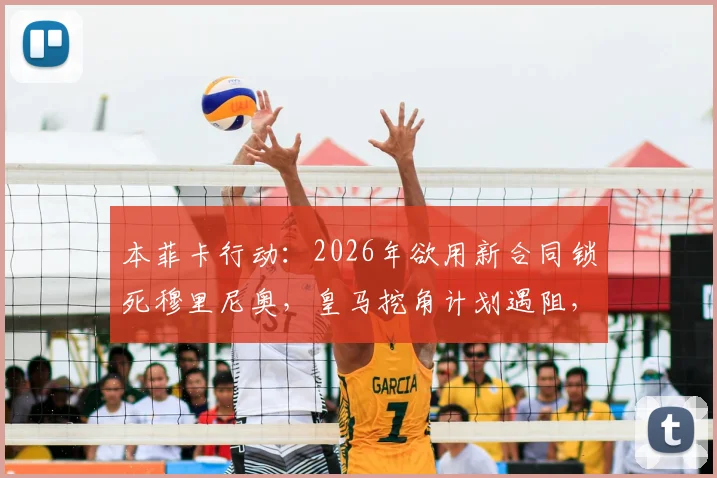 本菲卡行动:2026年欲用新合同锁死穆里尼奥,皇马挖角计划遇阻,穆帅未来去向深度剖析