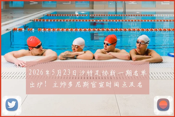 2026年5月23日沙特足协新一期名单出炉!主帅多尼斯官宣时间点及名单前瞻解读