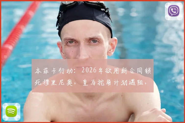 本菲卡行动：2026年欲用新合同锁死穆里尼奥，皇马挖角计划遇阻，穆帅未来去向深度剖析