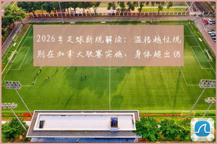 2026年足球新规解读：温格越位规则在加拿大联赛实施，身体超出仍有效进球，具体案例详解