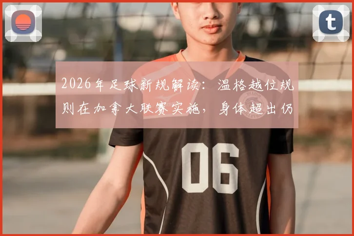 2026年足球新规解读：温格越位规则在加拿大联赛实施，身体超出仍有效进球，具体案例详解