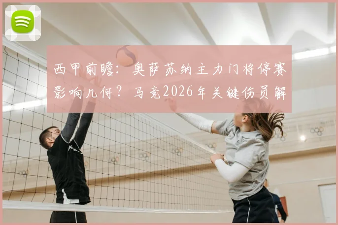 西甲前瞻：奥萨苏纳主力门将停赛影响几何？马竞2026年关键伤员解析与比赛走势预测