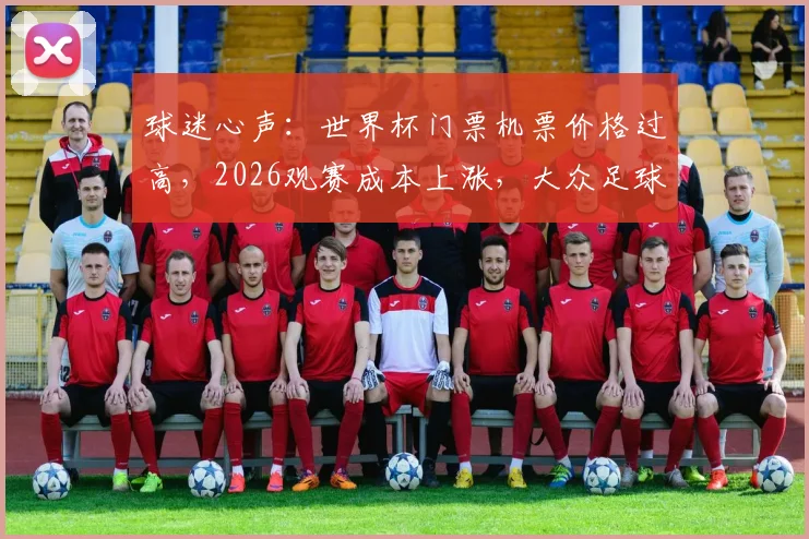 球迷心声：世界杯门票机票价格过高，2026观赛成本上涨，大众足球的初心何在？