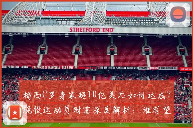梅西C罗身家超10亿美元如何达成？现役运动员财富深度解析，谁有望成为下一个亿万富翁？