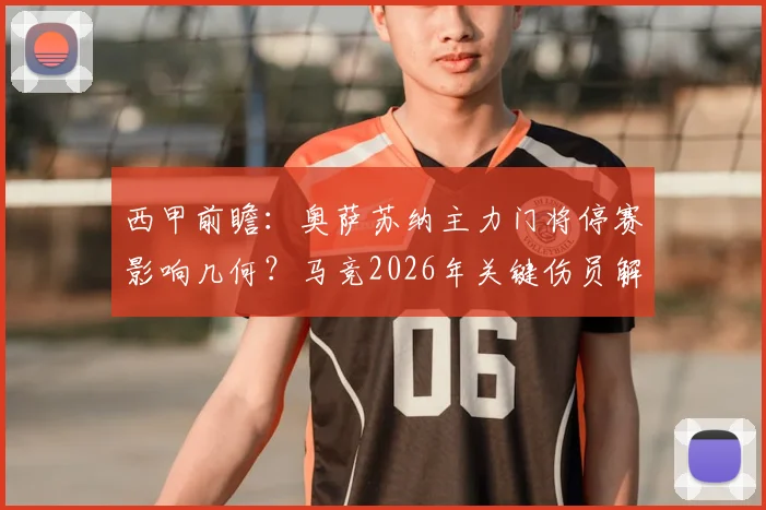 西甲前瞻:奥萨苏纳主力门将停赛影响几何?马竞2026年关键伤员解析与比赛走势预测