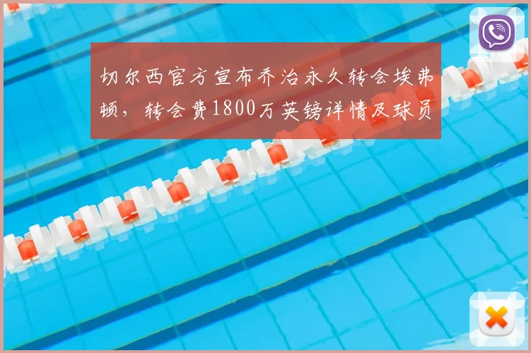 切尔西官方宣布乔治永久转会埃弗顿,转会费1800万英镑详情及球员未来前景分析