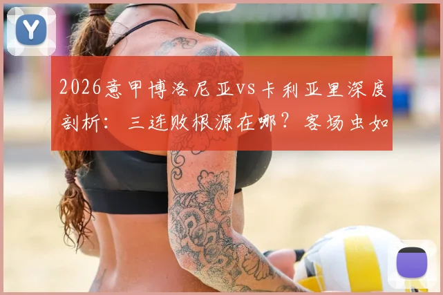 2026意甲博洛尼亚vs卡利亚里深度剖析:三连败根源在哪?客场虫如何破局?附交锋史与关键看点