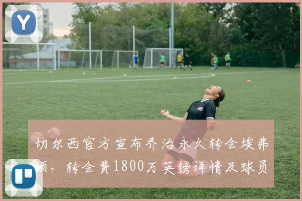 切尔西官方宣布乔治永久转会埃弗顿，转会费1800万英镑详情及球员未来前景分析