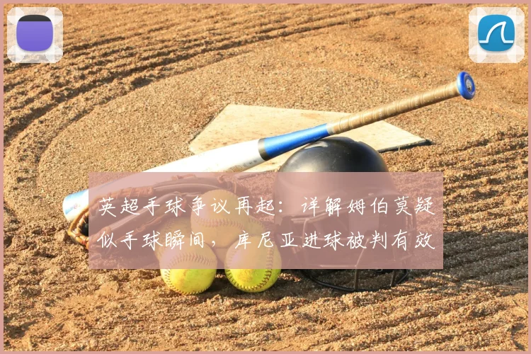 英超手球争议再起：详解姆伯莫疑似手球瞬间，库尼亚进球被判有效的规则依据